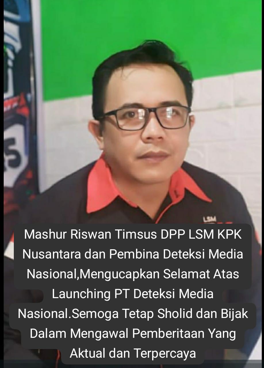 “Mashur Riswan” Timsus DPP LSM KPK Nusantara dan Pembina Deteksi Media.id,Mengucapkan Selamat Atas Launching PT Deteksi Media Nasional.Semoga Tetap Sholid dan Bijak Dalam Mengawal Pemberitaan Yang Aktual dan Terpercaya